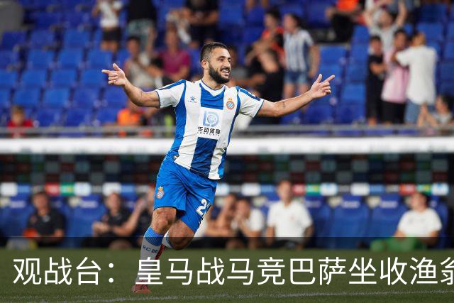 观战台：皇马战马竞巴萨坐收渔翁之利 阿森纳冲八连胜